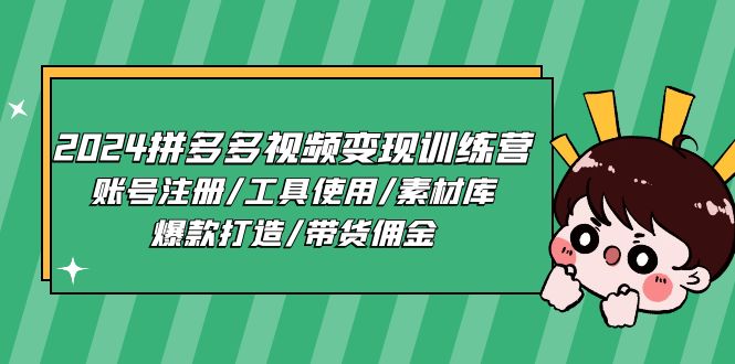 2024拼多多视频变现训练营，账号注册/工具使用/素材库/爆款打造/带货佣金_酷乐网