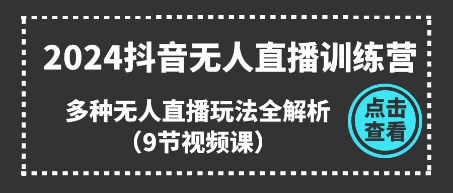 2024抖音无人直播训练营，多种无人直播玩法全解析（9节视频课）_酷乐网