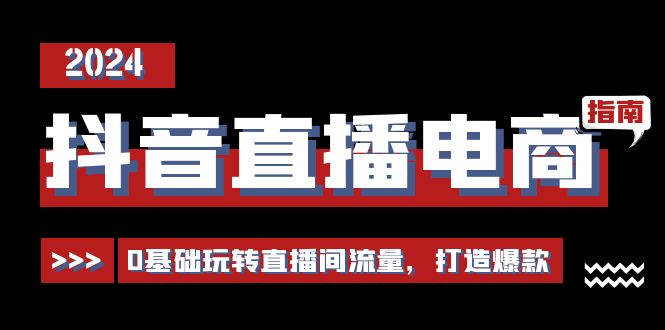 抖音直播电商运营必修课，0基础玩转直播间流量，打造爆款（29节）_酷乐网