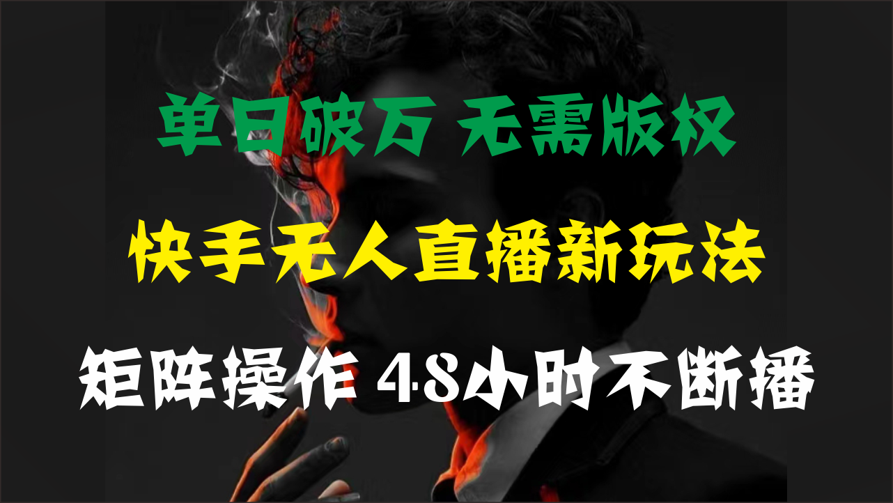 单日破万，快手无人直播新玩法，无需版权，支持矩阵操作，48小时不断播_酷乐网