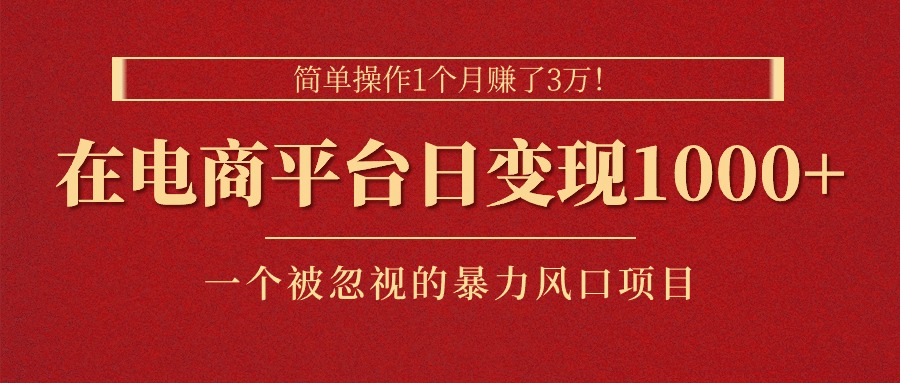 简单操作1个月赚了3万！在电商平台日变现1000+！一个被忽视的暴力风口…_酷乐网