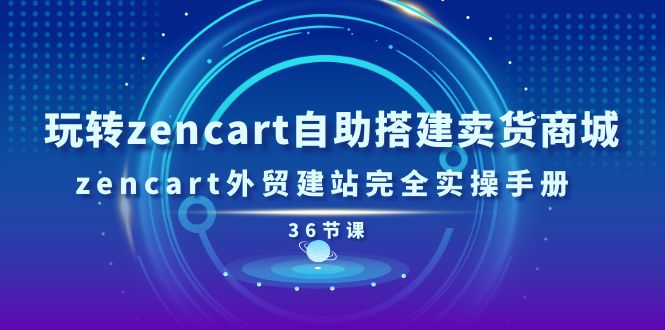 玩转zencart自助搭建卖货商城，zencart外贸建站完全实操手册-36节课_酷乐网