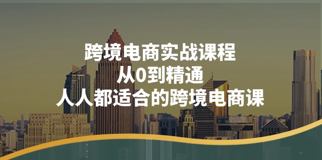 跨境电商实战课程：从0到精通，人人都适合的跨境电商课（14节课）_酷乐网