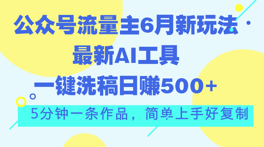 公众号流量主6月新玩法，最新AI工具一键洗稿单号日赚500+，5分钟一条作…_酷乐网