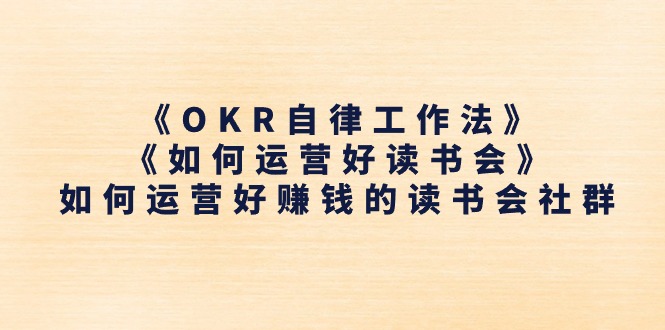 《OKR自律工作法》＋《如何运营好读书会》如何运营好赚钱的读书会社群_酷乐网