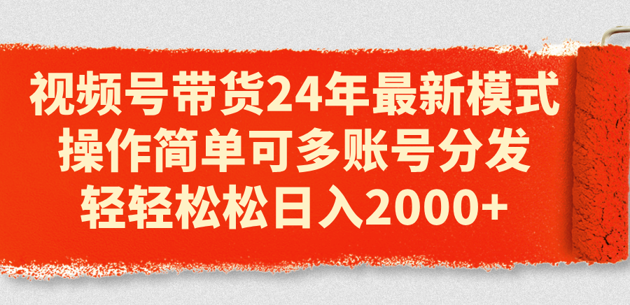 视频号带货24年最新模式，操作简单可多账号分发，轻轻松松日入2000+_酷乐网