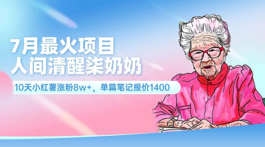 7月最火项目，人间清醒柒奶奶，10天小红薯涨粉8w+，单篇笔记报价1400._酷乐网