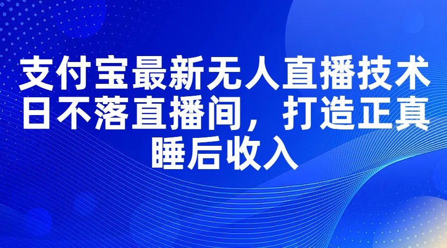 支付宝最新无人直播技术，日不落直播间，打造正真睡后收入_酷乐网