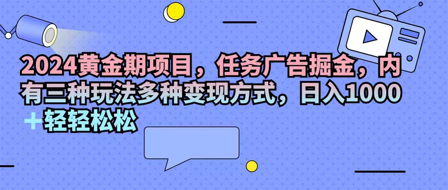 2024黄金期项目，任务广告掘金，内有三种玩法多种变现方式，日入1000+…_酷乐网