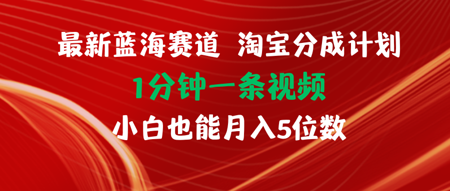 最新蓝海项目淘宝分成计划1分钟1条视频小白也能月入五位数_酷乐网