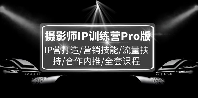 摄影师IP训练营Pro版，IP营打造/营销技能/流量扶持/合作内推/全套课程_酷乐网