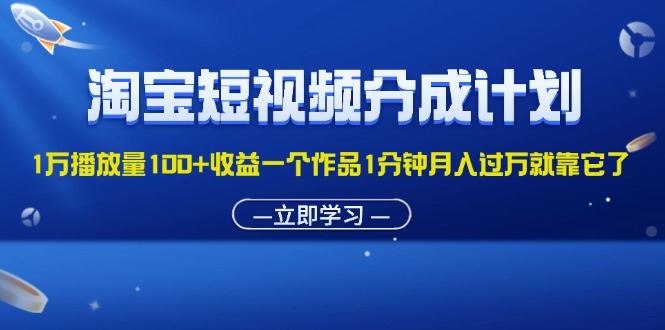 淘宝短视频分成计划1万播放量100+收益一个作品1分钟月入过万就靠它了_酷乐网