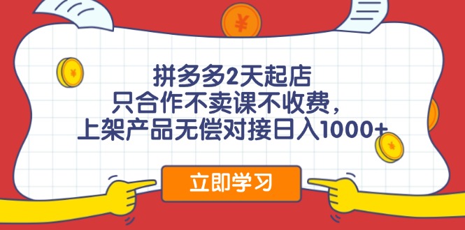 拼多多2天起店，只合作不卖课不收费，上架产品无偿对接日入1000+_酷乐网