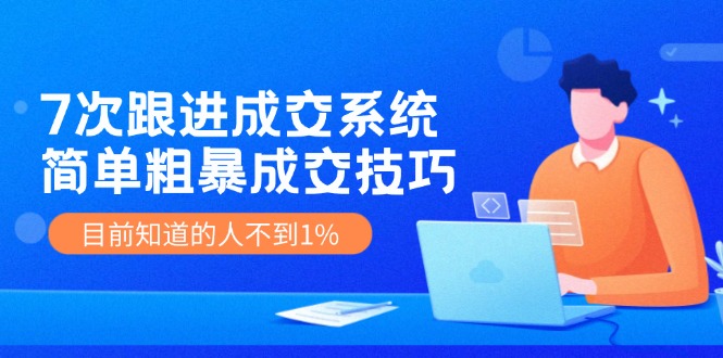 7次 跟进 成交系统：简单粗暴成交技巧，目前知道的人不到1%_酷乐网