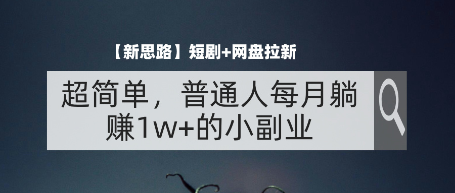 【新思路】短剧+网盘拉新，超简单，普通人每月躺赚1w+的小副业_酷乐网