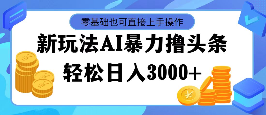 最新玩法AI暴力撸头条，零基础也可轻松日入3000+，当天起号，第二天见…_酷乐网