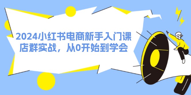 2024小红书电商新手入门课，店群实战，从0开始到学会（31节）_酷乐网