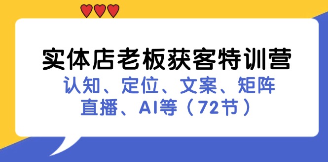 实体店老板获客特训营：认知、定位、文案、矩阵、直播、AI等（72节）_酷乐网