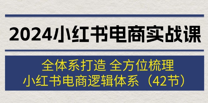 2024小红书电商实战课：全体系打造 全方位梳理 小红书电商逻辑体系 (42节)_酷乐网