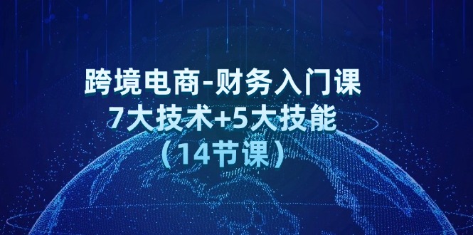 跨境电商-财务入门课：7大技术+5大技能（14节课）_酷乐网