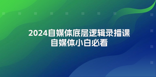 2024自媒体底层逻辑录播课，自媒体小白必看_酷乐网