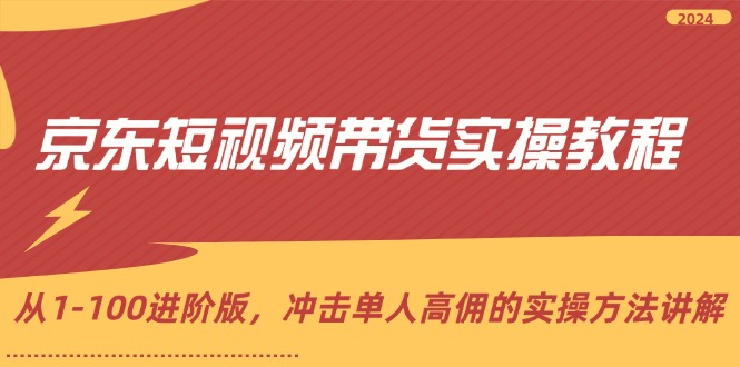 京东短视频带货实操教程，从1-100进阶版，冲击单人高佣的实操方法讲解_酷乐网