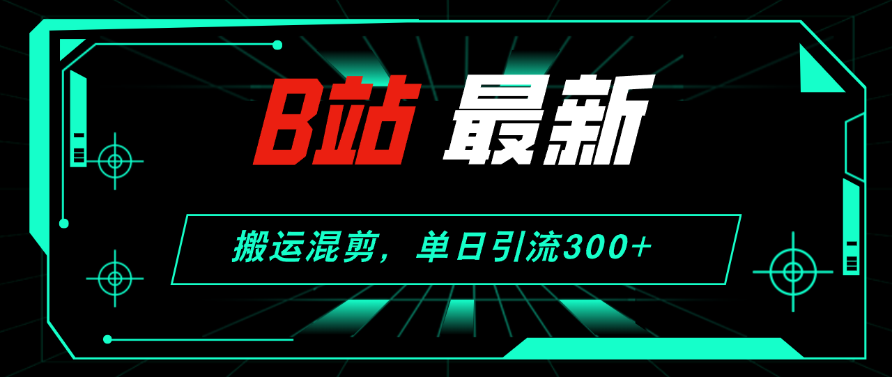 B站最新，搬运混剪，单日引流300+创业粉_酷乐网