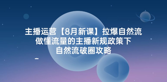 主播运营【8月新课】拉爆自然流，做懂流量的主播新规政策下，自然流破…_酷乐网