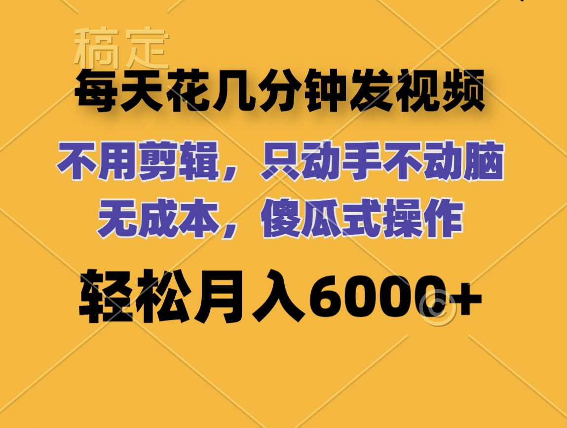 每天花几分钟发视频 无需剪辑 动手不动脑 无成本 傻瓜式操作 轻松月入6…_酷乐网