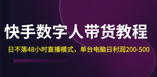 快手-数字人带货教程，日不落48小时直播模式，单台电脑日利润200-500_酷乐网