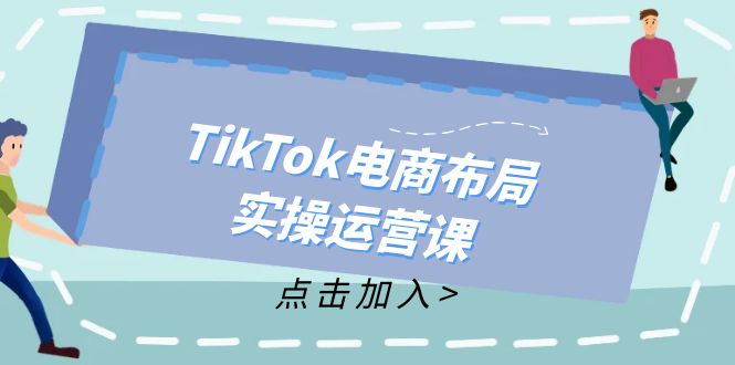 TikTok电商布局实操运营课：从新手到精通，成为TikTok带货运营高手_酷乐网