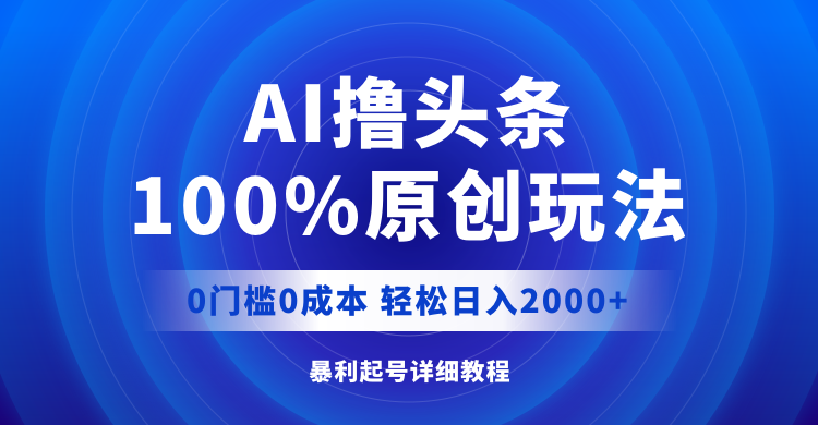 AI撸头条，100%原创玩法，0成本0门槛，轻松日入2000+_酷乐网