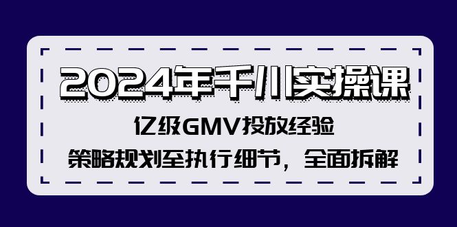 2024年千川实操课，亿级GMV投放经验，策略规划至执行细节，全面拆解_酷乐网