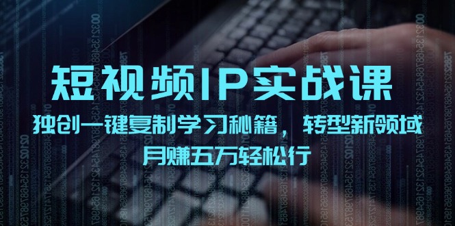 短视频 IP实战课，独创一键复制学习秘籍，转战新领域，月赚五万轻松行_酷乐网