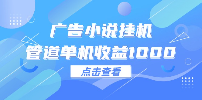 广告小说挂机管道单机收益1000+_酷乐网