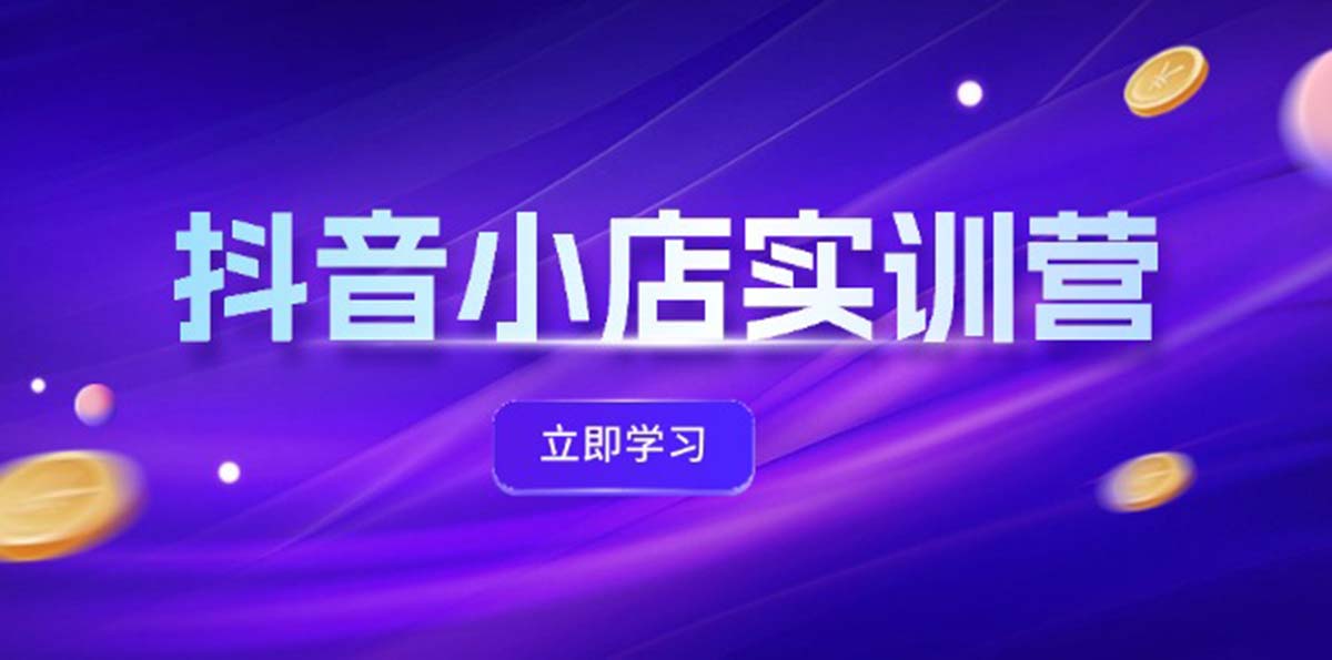 抖音小店最新实训营，提升体验分、商品卡 引流，投流增效，联盟引流秘籍_酷乐网