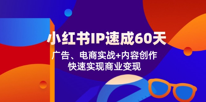 小红书 IP速成60天：广告、电商实战+内容创作，快速实现商业变现_酷乐网