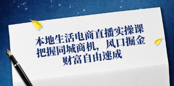 本地生活电商直播实操课，把握同城商机，风口掘金，财富自由速成_酷乐网