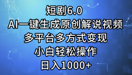 短剧6.0 AI一键生成原创解说视频，多平台多方式变现，小白轻松操作，日…_酷乐网