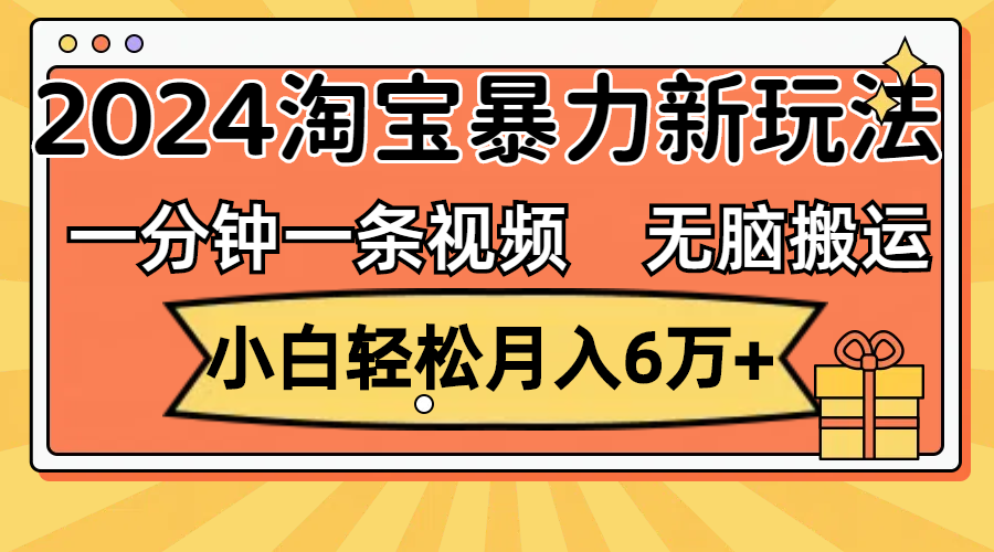 一分钟一条视频，无脑搬运，小白轻松月入6万+2024淘宝暴力新玩法，可批量_酷乐网