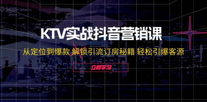 KTV实战抖音营销课：从定位到爆款 解锁引流订房秘籍 轻松引爆客源-无水印_酷乐网