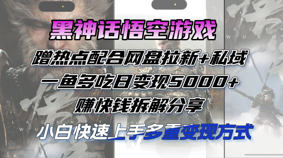 黑神话悟空游戏蹭热点配合网盘拉新+私域，一鱼多吃日变现5000+赚快钱拆…_酷乐网