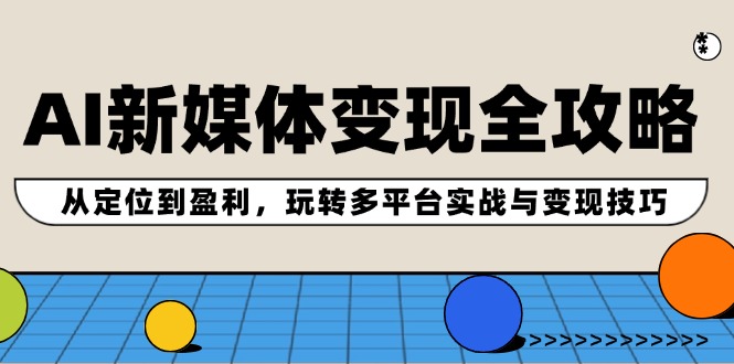 AI新媒体变现全攻略：从定位到盈利，玩转多平台实战与变现技巧_酷乐网