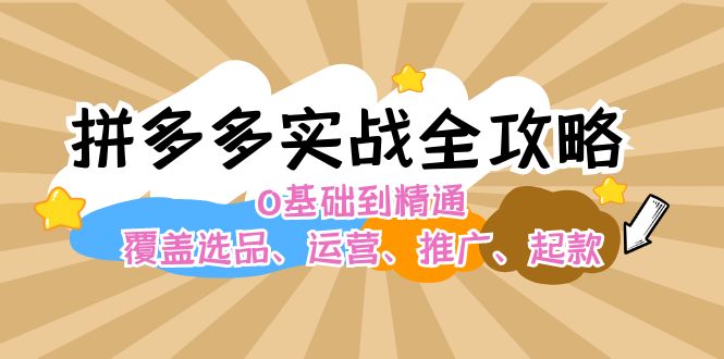 拼多多实战全攻略：0基础到精通，覆盖选品、运营、推广、起款_酷乐网