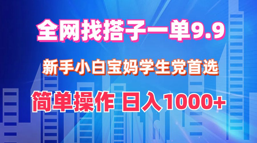 全网找搭子1单9.9 新手小白宝妈学生党首选 简单操作 日入1000+_酷乐网