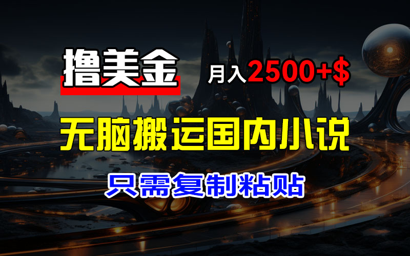 最新撸美金项目，搬运国内小说爽文，只需复制粘贴，稿费月入2500+美金…_酷乐网