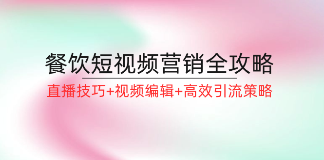 餐饮短视频营销全攻略：直播技巧+视频编辑+高效引流策略_酷乐网