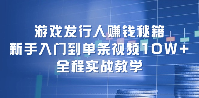 游戏发行人赚钱秘籍：新手入门到单条视频10W+，全程实战教学_酷乐网