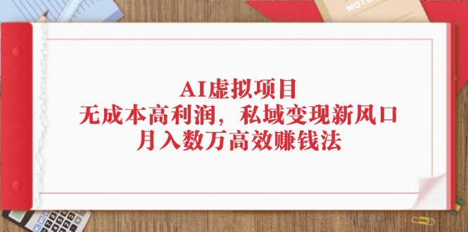 AI虚拟项目：无成本高利润，私域变现新风口，月入数万高效赚钱法_酷乐网