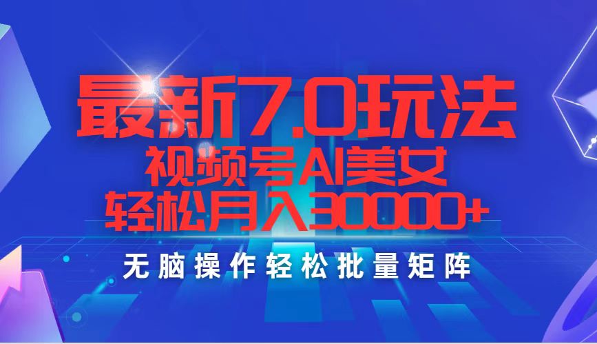 最新7.0玩法视频号AI美女，轻松月入30000+_酷乐网